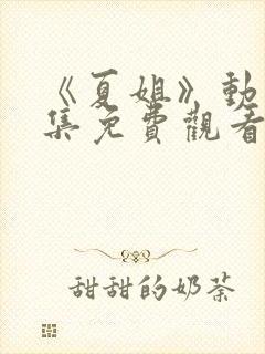 《夏姐》动漫全集免费观看