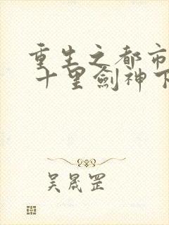 重生之都市修仙 十里剑神下载