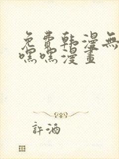 免费韩漫无遮羞嘿嘿漫画