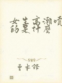 女生高潮喷水喷的是什么