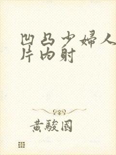 凹凸少妇人妻毛片内射