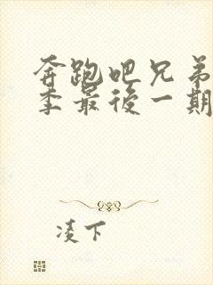 奔跑吧兄弟第一季最后一期免费观看