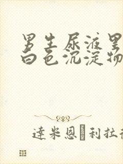 男生尿液里面有白色沉淀物怎么回事