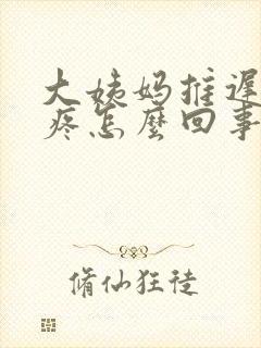 大姨妈推迟胸涨疼怎么回事