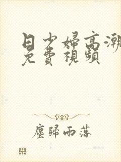 日少妇高潮喷水免费视频