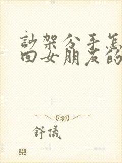 吵架分手怎么挽回女朋友的感情