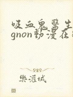 吸血鬼医生mignon动漫在线完整观看