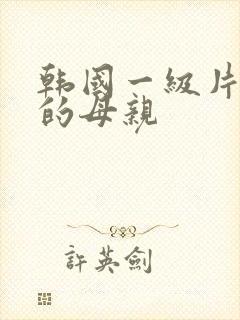 韩国一级片年轻的母亲