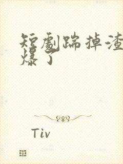 短剧踹掉渣男飒爆了