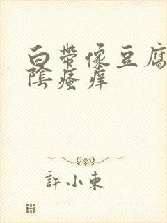 白带像豆腐渣内阴瘙痒