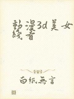 动漫3d美女在线看