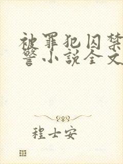 被罪犯囚禁的刑警小说全文