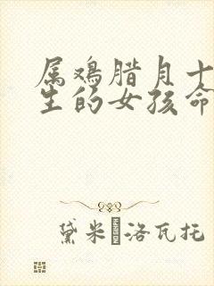 属鸡腊月十五出生的女孩命运会怎样