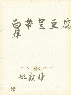 白带呈豆腐渣状痒