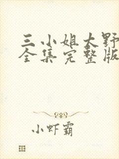 三小姐太野短剧全集完整版
