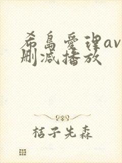 希岛爱理av无删减播放