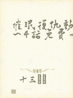 催眠复仇动漫1～4话免费看