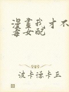 漫画我才不是恶毒女配