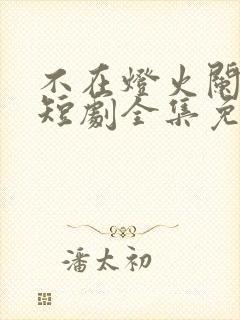 不在灯火阑珊处短剧全集免费观看