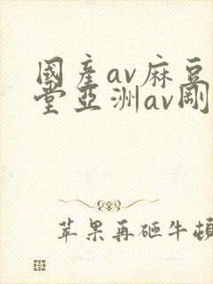 国产av麻豆天堂亚洲av刚刚
