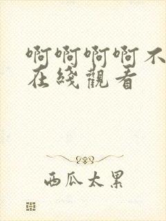 啊啊啊啊不要了在线观看