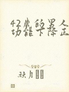 42岁的男人性功能下降正常吗
