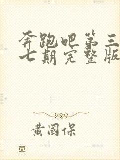 奔跑吧第三季第七期完整版