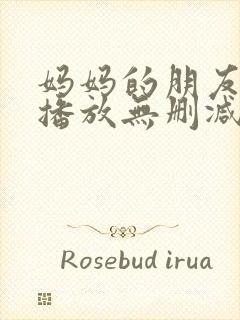 妈妈的朋友在线播放无删减版