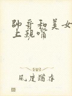 帅哥和美女在床上亲嘴