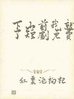 下山前我就无敌了短剧免费观看