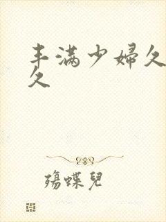 丰满少妇久久久久