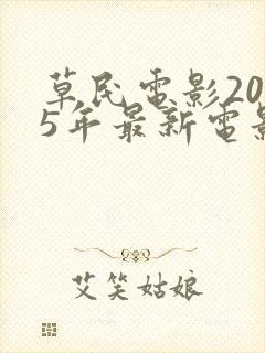 草民电影2025年最新电影免费观看