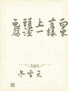 龟头上有白色豆腐渣一样东西