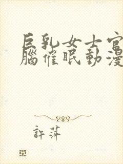 巨乳女士官·洗脑催眠动漫免费观看