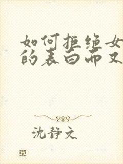 如何拒绝女孩子的表白而又不尴尬