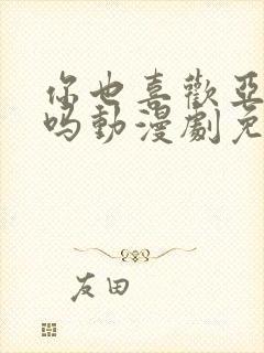 你也喜欢亚人酱吗动漫剧免费观看