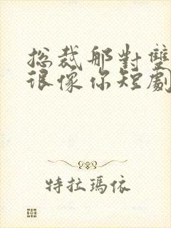 总裁那对双胞胎很像你短剧