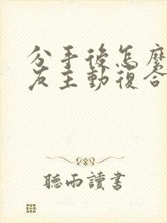 分手后怎么让男友主动复合