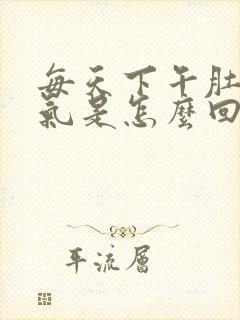 每天下午肚子胀气是怎么回事啊