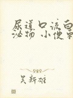 尿道口流白色分泌物 小便刺痛