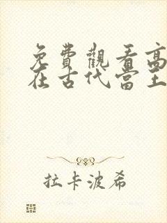 免费观看高清我在古代当王爷短剧