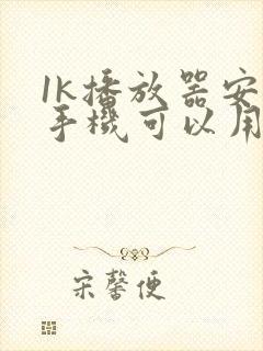 1k播放器安卓手机可以用吗