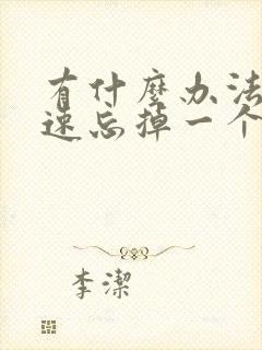 有什么办法能快速忘掉一个人