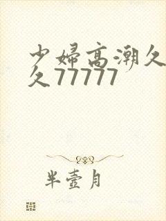 少妇高潮久久久久77777封面