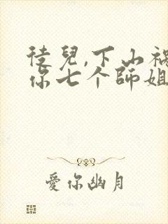 徒儿,下山祸害你七个师姐去吧txt全本