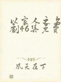 以家人之名电视剧46集免费