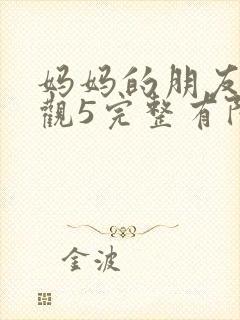 妈妈的朋友4在观5完整有限中字