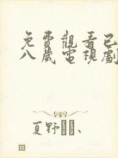 免费观看已满十八岁电视剧下载大全