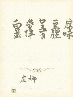 白带呈豆腐渣状并伴有腥味封面