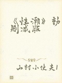 《性潮》动漫未删减版